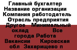 Главный бухгалтер › Название организации ­ Компания-работодатель › Отрасль предприятия ­ Другое › Минимальный оклад ­ 20 000 - Все города Работа » Вакансии   . Кировская обл.,Захарищево п.